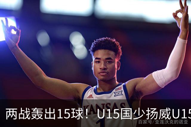 两战轰出15球！U15国少扬威U15世界杯，青训曙光初现