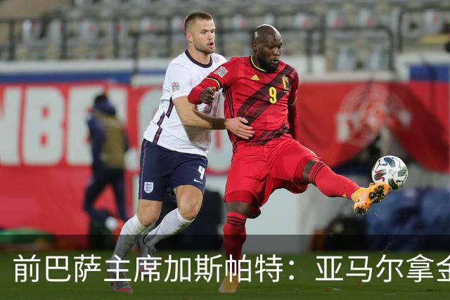 前巴萨主席加斯帕特：亚马尔拿金球最好，没拿对巴萨也未必坏