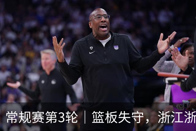 常规赛第3轮｜篮板失守，浙江浙商证券78-96不敌广东东阳光