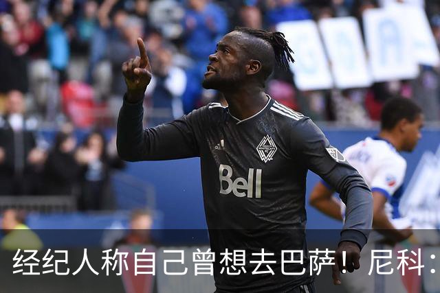 经纪人称自己曾想去巴萨！尼科：说得不准，我为了留队拒绝很多队